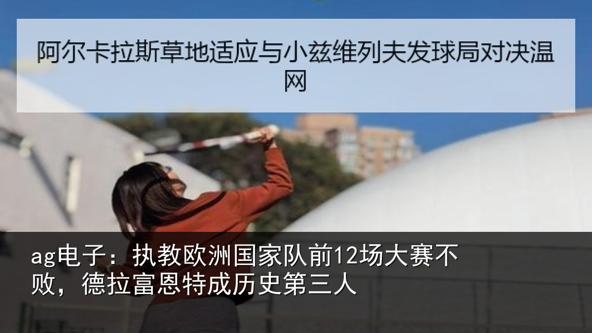 ag电子：执教欧洲国家队前12场大赛不败，德拉富恩特成历史第三人