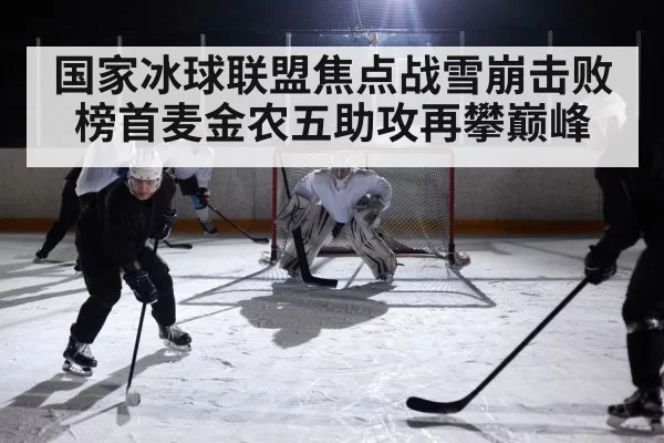 国家冰球联盟焦点战雪崩击败榜首麦金农五助攻再攀巅峰