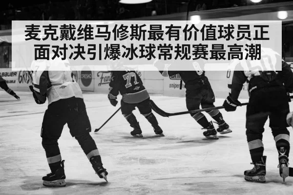麦克戴维马修斯最有价值球员正面对决引爆冰球常规赛最高潮