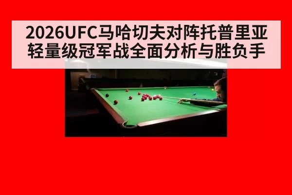 2026UFC马哈切夫对阵托普里亚轻量级冠军战全面分析与胜负手